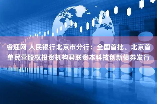 睿迎网 人民银行北京市分行：全国首批、北京首单民营股权投资机构君联资本科技创新债券发行