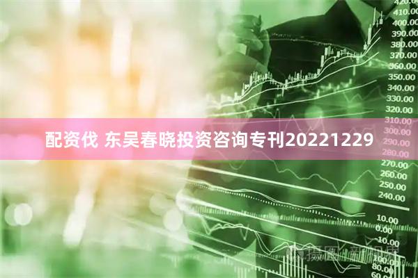 配资伐 东吴春晓投资咨询专刊20221229