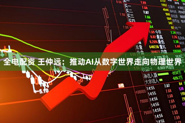 全电配资 王仲远：推动AI从数字世界走向物理世界
