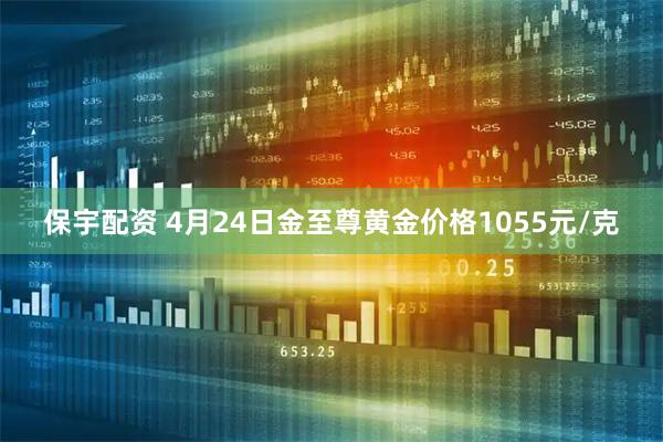 保宇配资 4月24日金至尊黄金价格1055元/克