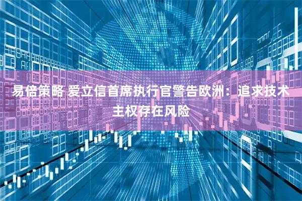 易倍策略 爱立信首席执行官警告欧洲：追求技术主权存在风险