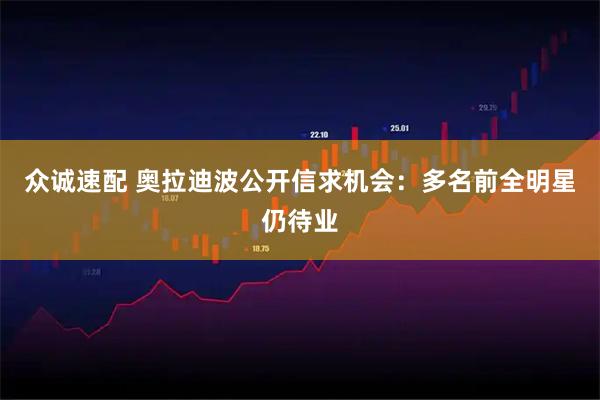 众诚速配 奥拉迪波公开信求机会：多名前全明星仍待业
